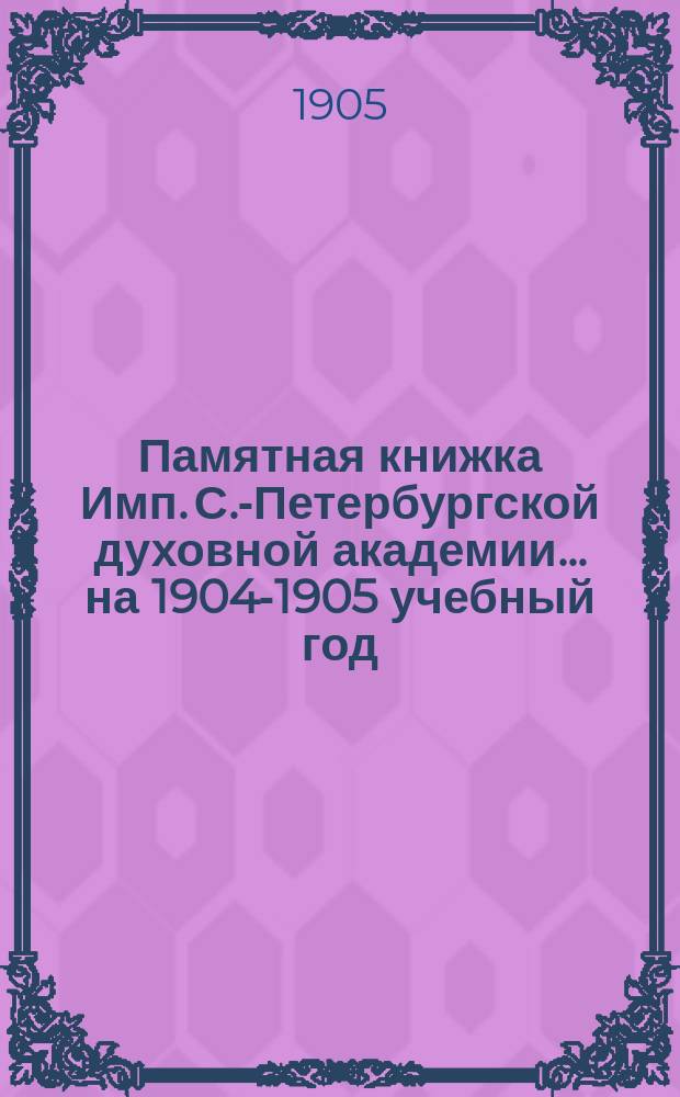 Памятная книжка Имп. С.-Петербургской духовной академии... ... на 1904-1905 учебный год