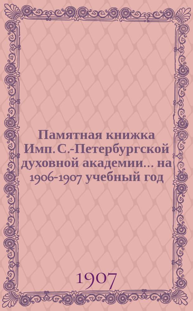 Памятная книжка Имп. С.-Петербургской духовной академии... ... на 1906-1907 учебный год