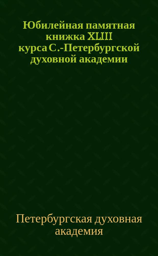 Юбилейная памятная книжка XLIII курса С.-Петербургской духовной академии : 1886-1911 гг