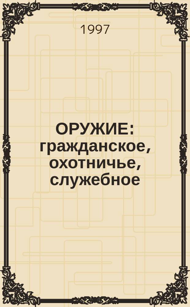 ОРУЖИЕ : гражданское, охотничье, служебное : приобретение, ввоз и вывоз, хранение, торговля