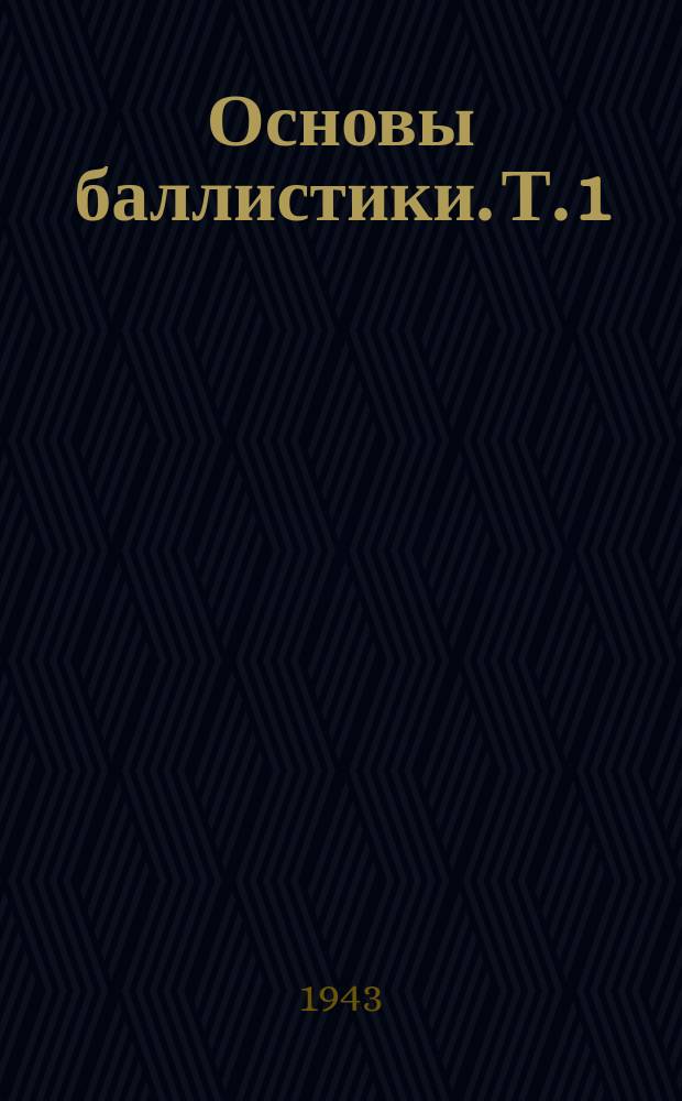 Основы баллистики. Т. 1 : Основная задача внешней баллистики