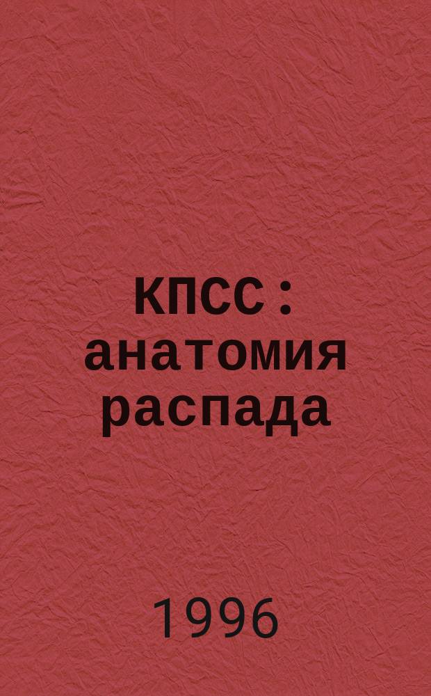 КПСС: анатомия распада : взгляд изнутри аппарата ЦК