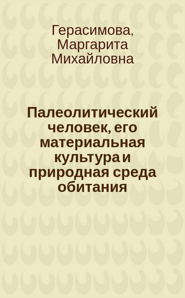 Палеолитический человек, его материальная культура и природная среда обитания : Palaeolithic man, its material culture and environment : (иллюстрированный каталог палеоантропологических находок в России и на смежных территориях)