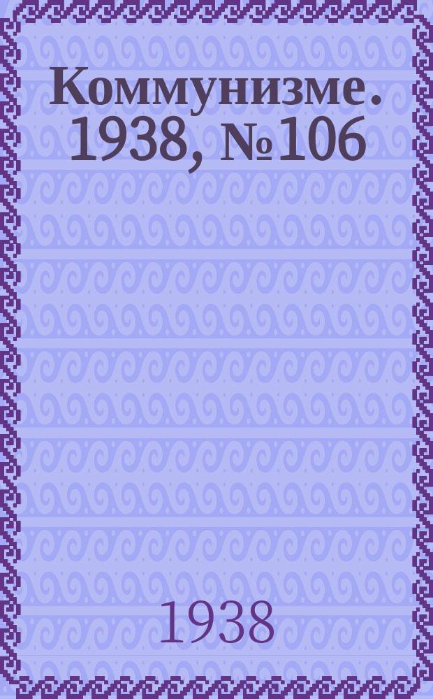 Коммунизме. 1938, № 106 (448) (18 нояб.)