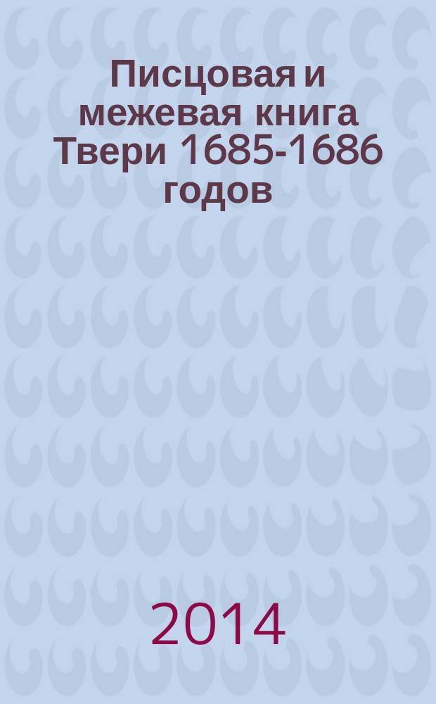 Писцовая и межевая книга Твери 1685-1686 годов