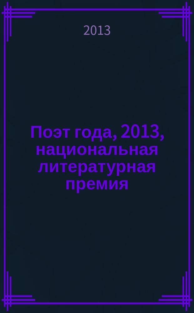Поэт года, 2013, [национальная литературная премия : альманах с конкурсными произведениями : специальное издание для членов Большого жюри национальной литературной премии "Поэт года"