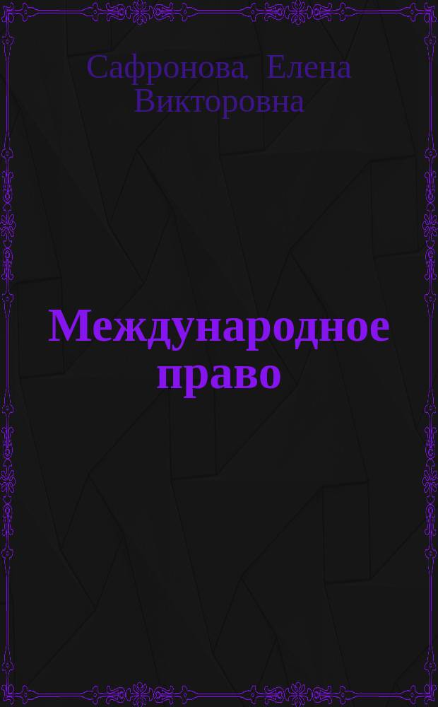 Международное право : практикум : учебное пособие : учебно-методическое пособие для студентов высших учебных заведений, обучающихся по направлению 030900.62 "Юриспруденция", квалификация (степень) - бакалавр