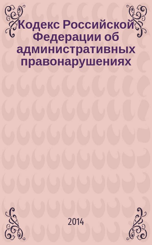 Кодекс Российской Федерации об административных правонарушениях : текст с изменениями и дополнениями на 10 июля 2014 года : принят Государственной Думой 20 декабря 2001 года : одобрен Советом Федерации 26 декабря 2001 года : (в ред Федеральных законов от 25.04.2002 N° 41-Ф3 ... от 28.06.2014 N° 173-Ф3)