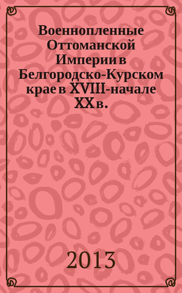 Военнопленные Оттоманской Империи в Белгородско-Курском крае в XVIII-начале XX в.