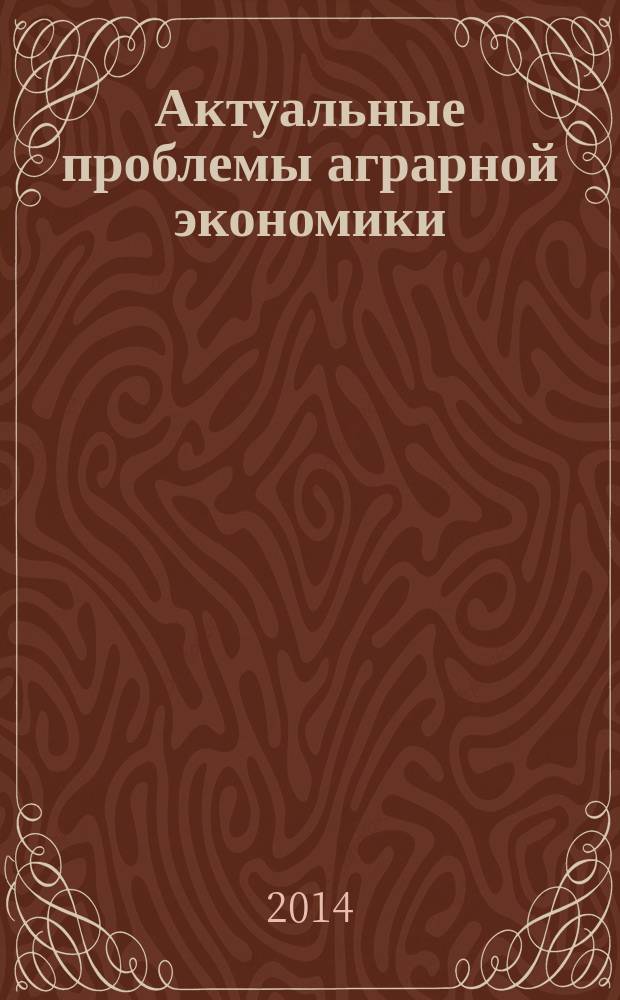 Актуальные проблемы аграрной экономики : материалы международной научно-практической конференции студентов, аспирантов и молодых ученых, 26-27 марта 2014 г