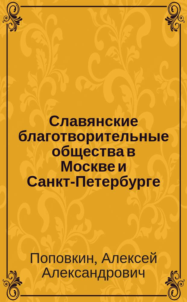 Славянские благотворительные общества в Москве и Санкт-Петербурге (1858-1921 гг.) : автореф. на соиск. уч. степ. к. ист. н. : специальность 07.00.02 <Отечественная история>