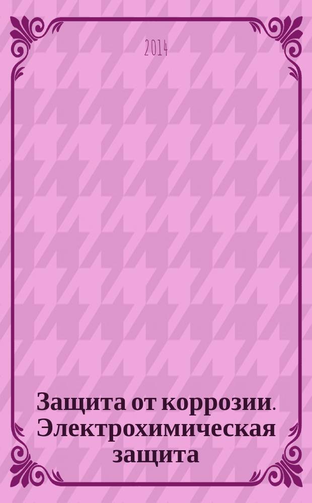 Защита от коррозии. Электрохимическая защита : Разработка проектной документации по электрохимической защите сетей газораспределения от коррозии