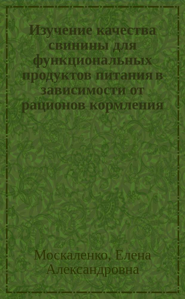 Изучение качества свинины для функциональных продуктов питания в зависимости от рационов кормления, обогащенных нутрицевтиками : автореф. дис. на соиск. уч. степ. к. т. н. : специальность 05.18.04 <Технология мясных, молочных и рыбных продуктов и холодильных производств>