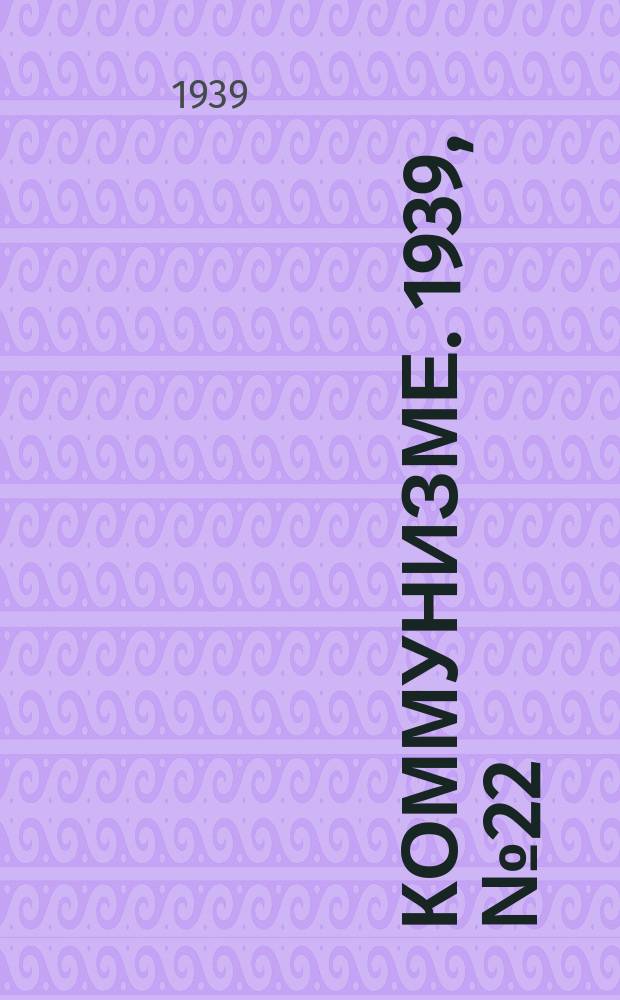 Коммунизме. 1939, № 22 (484) ( 27 фев.)