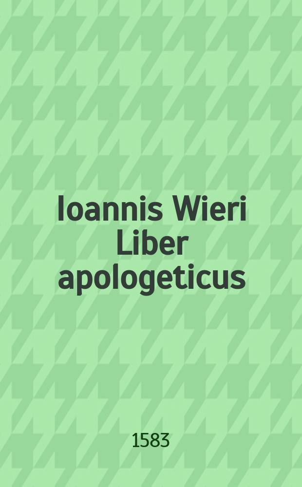 Ioannis Wieri Liber apologeticus // ... De praestigiis daemonum ...
