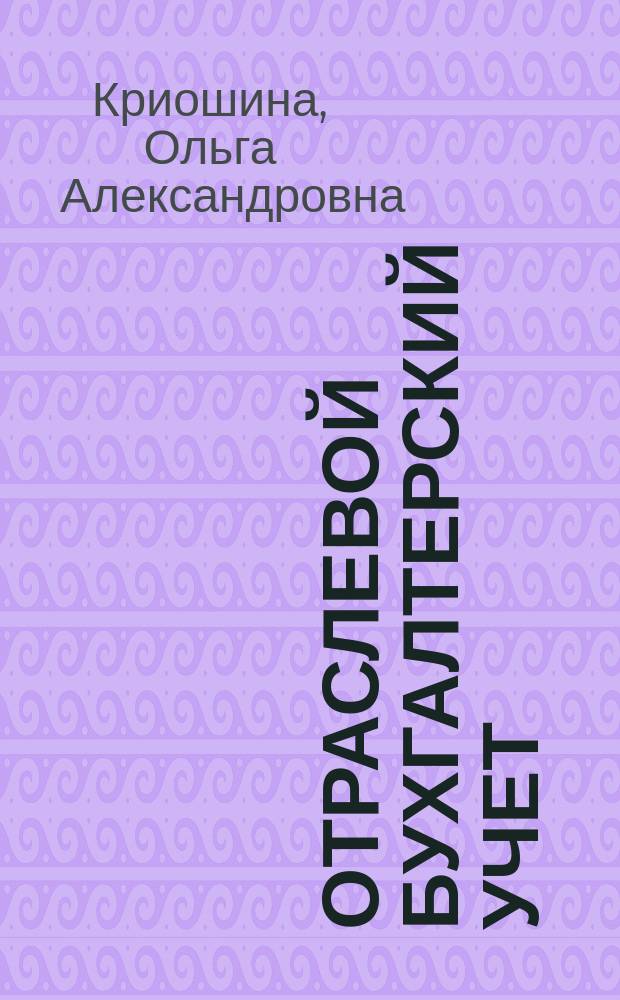 Отраслевой бухгалтерский учет : учебное пособие : для студентов направления 080100.62 "Экономика" очной формы обучения (бакалавр экономики)
