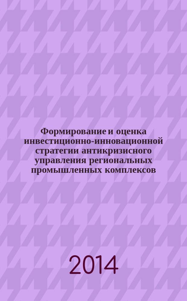 Формирование и оценка инвестиционно-инновационной стратегии антикризисного управления региональных промышленных комплексов : монография