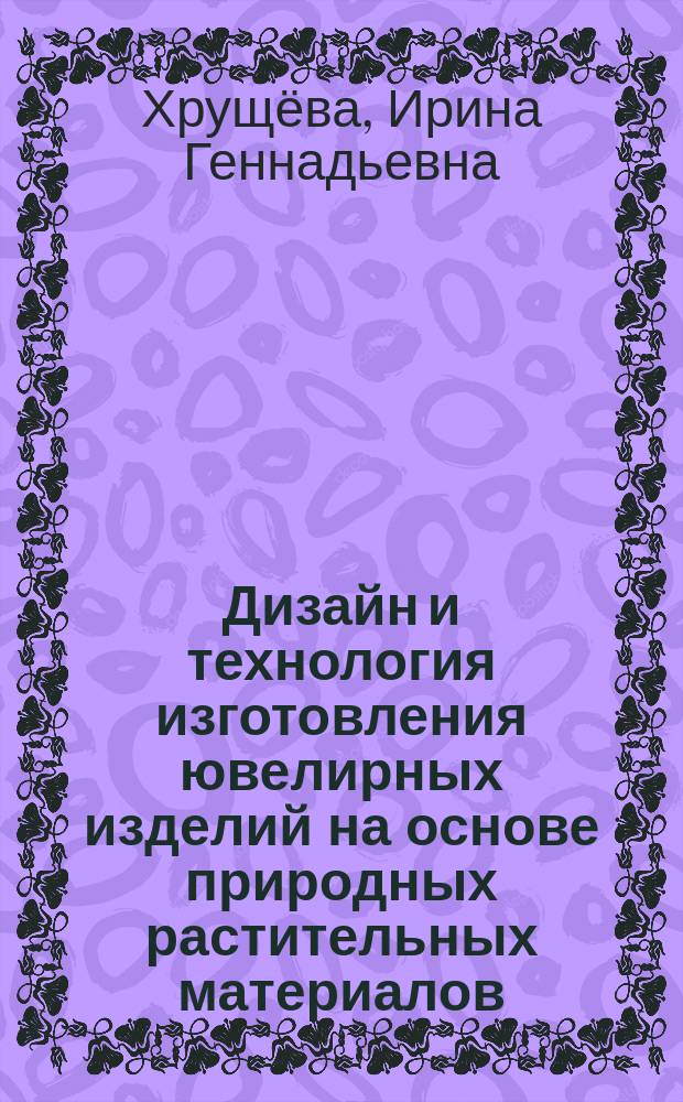 Дизайн и технология изготовления ювелирных изделий на основе природных растительных материалов : автореф. дис. на соиск. уч. степ. к. т. н. : специальность 17.00.06 <Техническая эстетика и дизайн>
