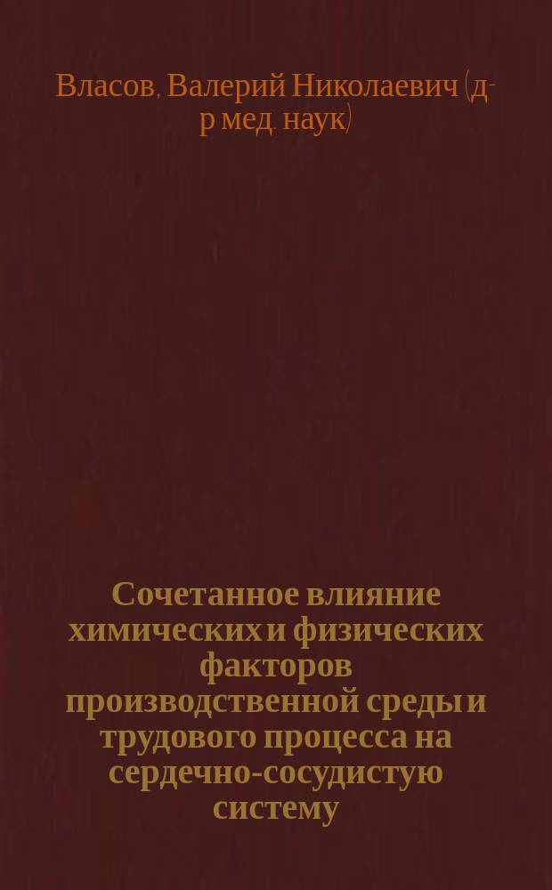 Сочетанное влияние химических и физических факторов производственной среды и трудового процесса на сердечно-сосудистую систему : монография