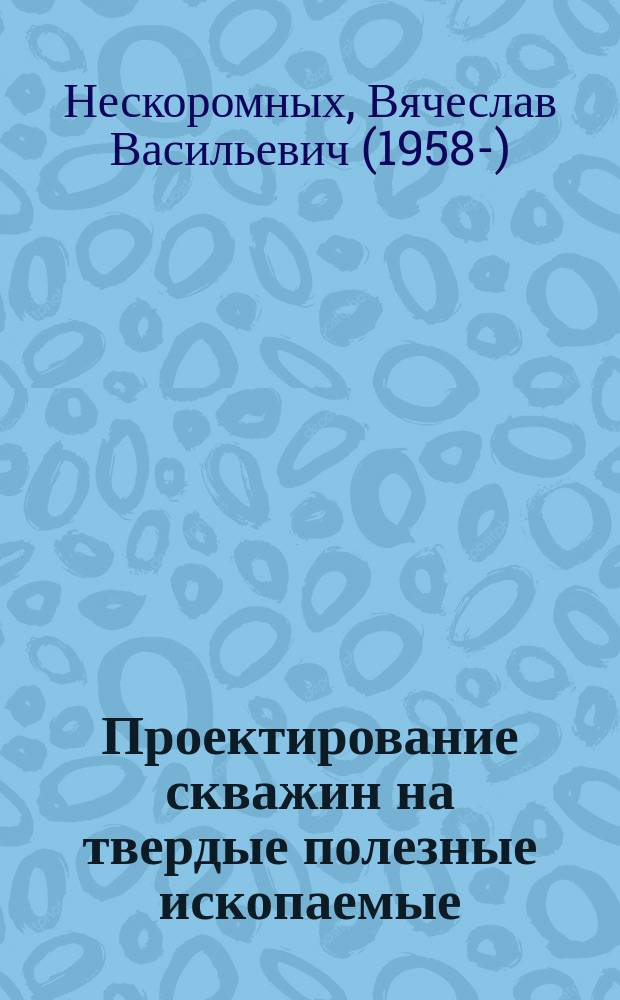 Проектирование скважин на твердые полезные ископаемые : учебное пособие для студентов высших учебных заведений, обучающихся по направлению подготовки 130200 "Технология геологической разведки"