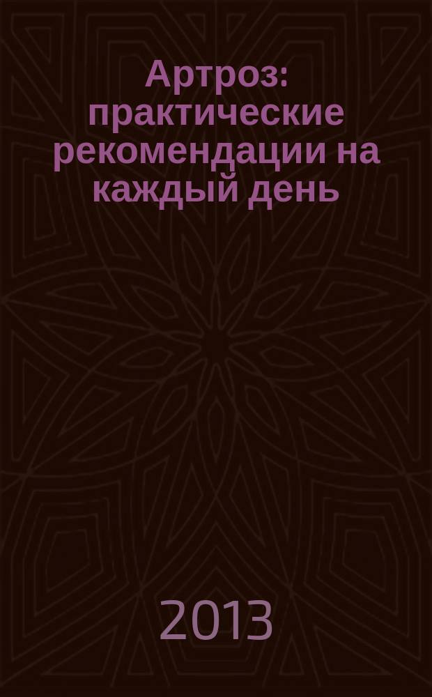 Артроз : практические рекомендации на каждый день : классические и альтернативные методы профилактики и лечения