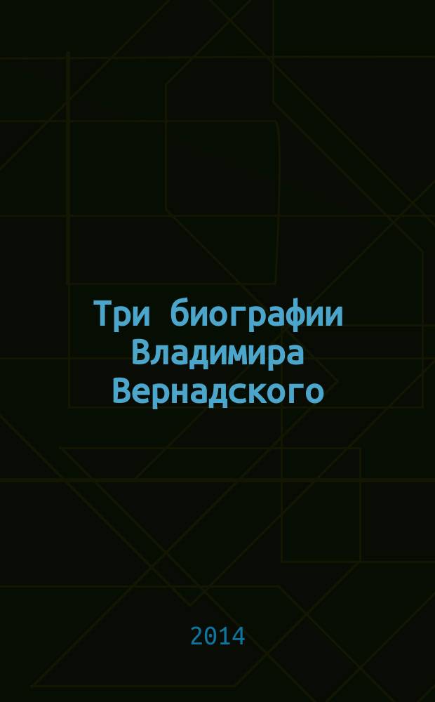 Три биографии Владимира Вернадского