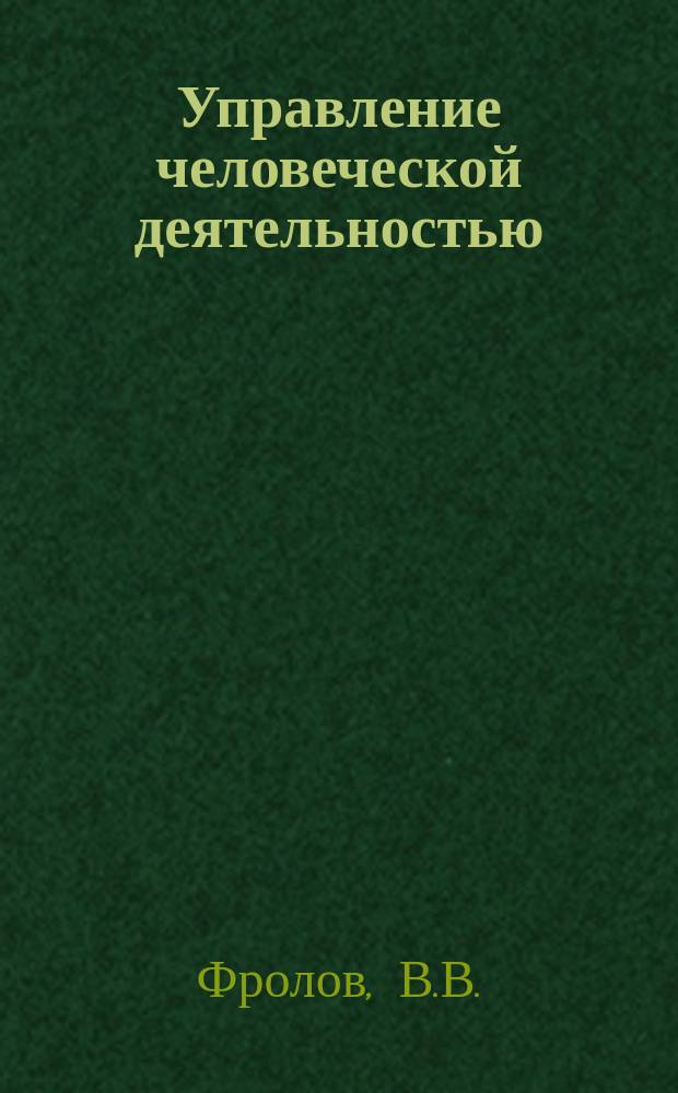 Управление человеческой деятельностью: Проблемы, принципы, базовые теоретические моделиЭ алгоритмы и технологии