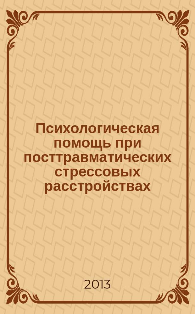 Психологическая помощь при посттравматических стрессовых расстройствах : учебное пособие : для студентов высших учебных заведений, обучающихся по направлению подготовки: 050400 - "Психолого-педагогическое образование"
