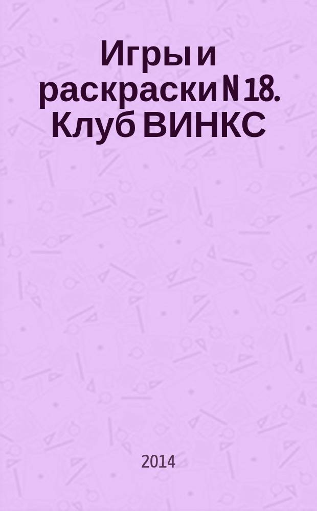 Игры и раскраски N 18. Клуб ВИНКС : альбом для раскрашивания : для детей младшего школьного возраста