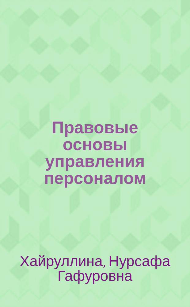 Правовые основы управления персоналом : учебное пособие для студентов высших учебных заведений, обучающихся по направлениям подготовки 080200.68 "Менеджмент", 081100.68 "Государственное и муниципальное управление" (квалификация (степень) "магистр")