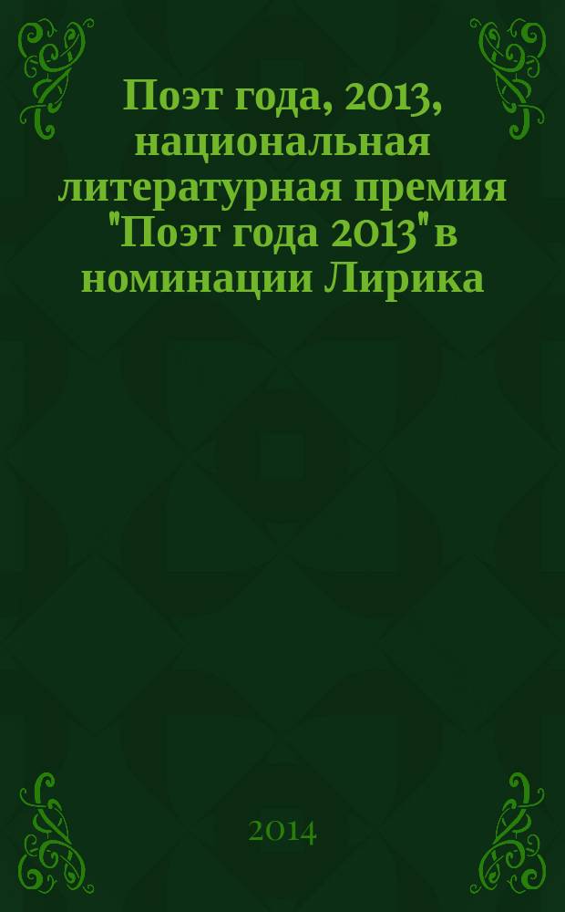 Поэт года, 2013, [национальная литературная премия "Поэт года 2013" в номинации] Лирика : [альманах конкурсных произведений специальное издание для членов Большого жюри]. Кн. 1