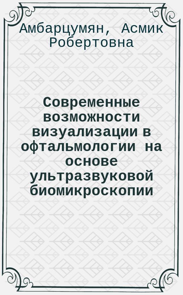 Современные возможности визуализации в офтальмологии на основе ультразвуковой биомикроскопии : автореф. на соиск. уч. степ. д. м. н. : специальность 14.01.07 <Глазные болезни>
