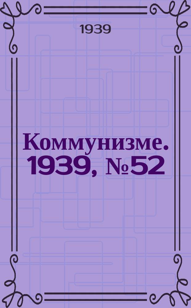 Коммунизме. 1939, № 52 (514) (30 мая)