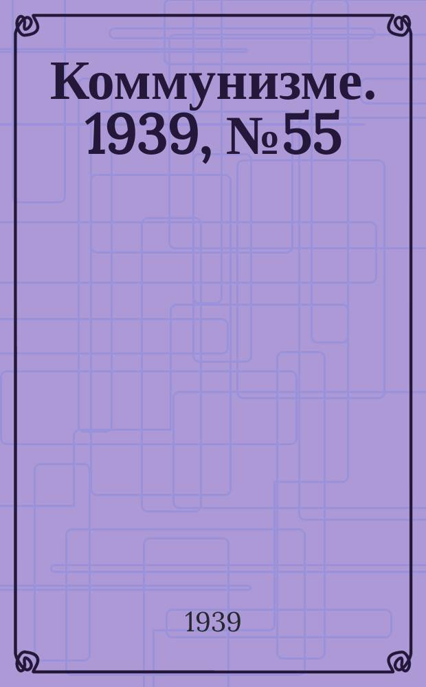 Коммунизме. 1939, № 55 (517) (6 июня)