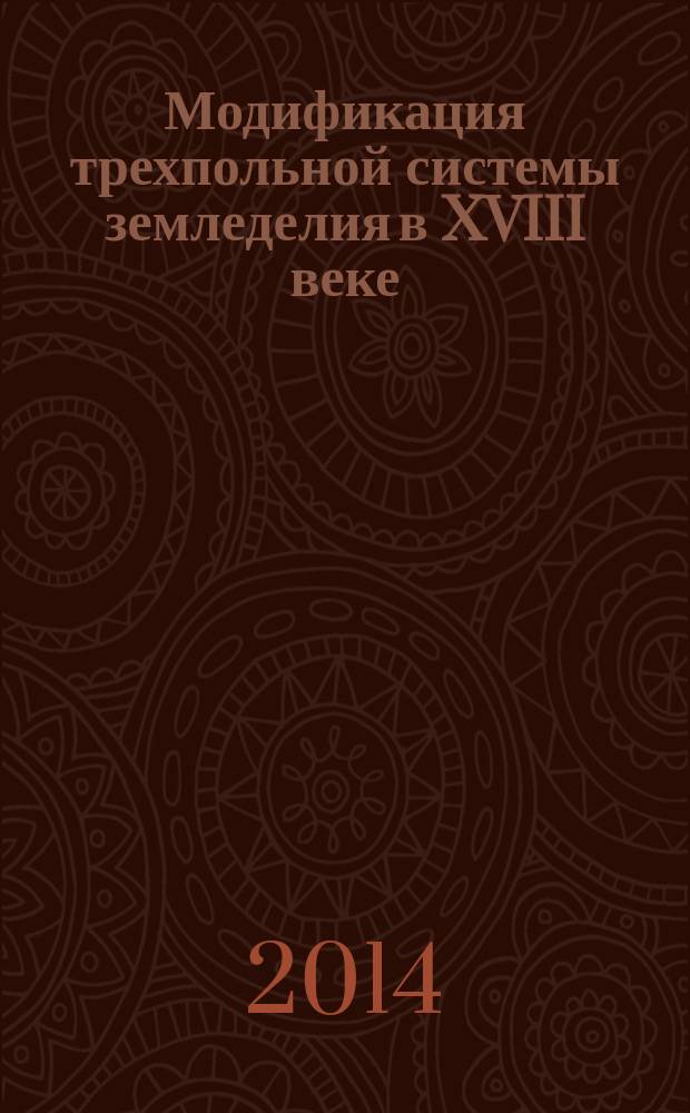 Модификация трехпольной системы земледелия в XVIII веке : монография