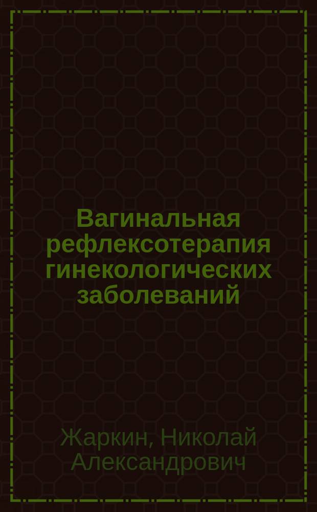 Вагинальная рефлексотерапия гинекологических заболеваний : монография