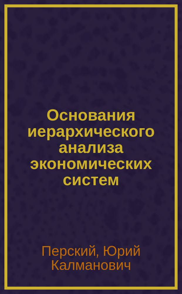 Основания иерархического анализа экономических систем : учебное пособие