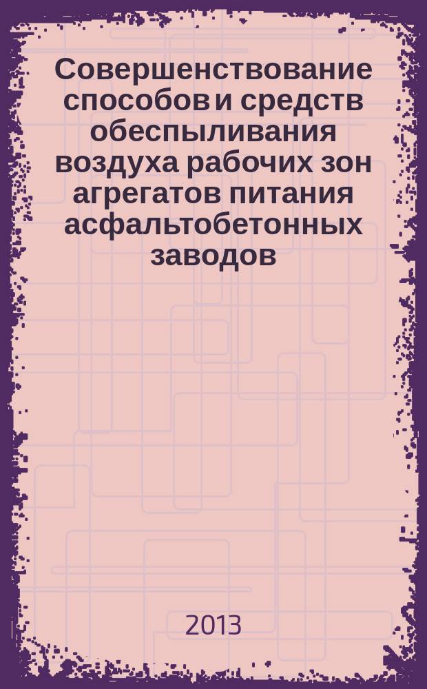 Совершенствование способов и средств обеспыливания воздуха рабочих зон агрегатов питания асфальтобетонных заводов : монография