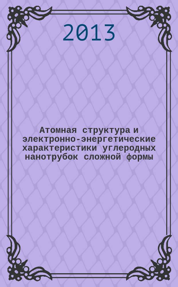 Атомная структура и электронно-энергетические характеристики углеродных нанотрубок сложной формы : автореф. дис. на соиск. учен. степ. к.ф.-м.н. : специальность 05.27.01 <Твердотельная электроника, радиоэлектронные компоненты, микро- и наноэлектроника на квантовых эффектах>
