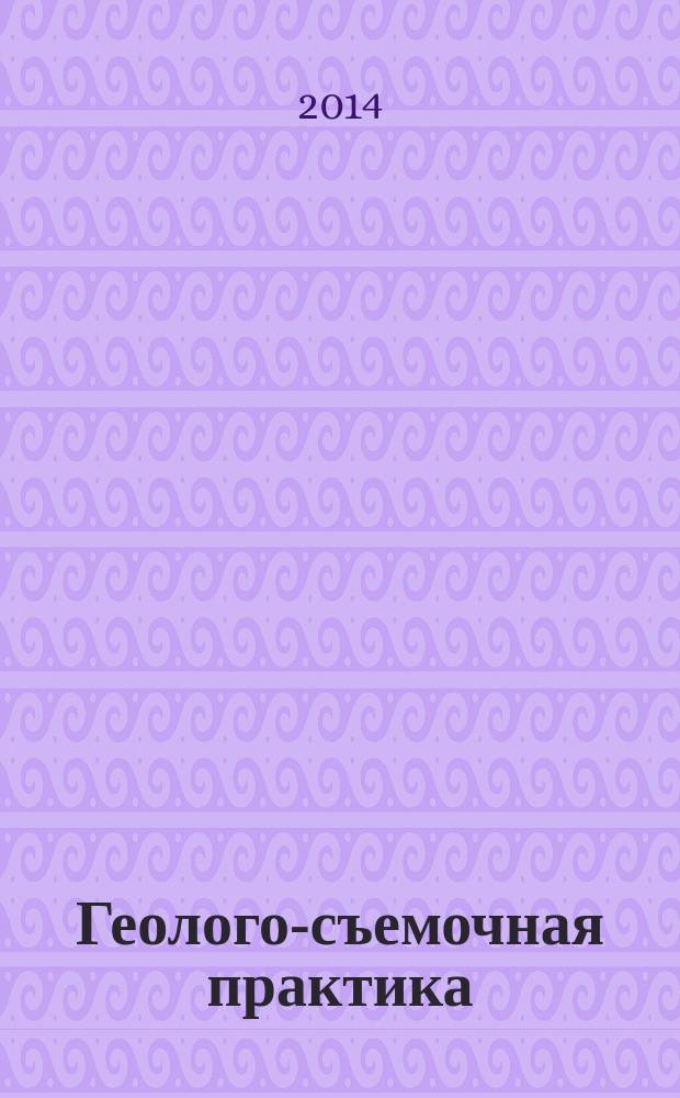 Геолого-съемочная практика : учебное пособие : для студентов специальностей 130101.65 - "Прикладная геология", 130102.65 - "Технология геологической разведки", 02700.62 - "Геология" очной формы обучения