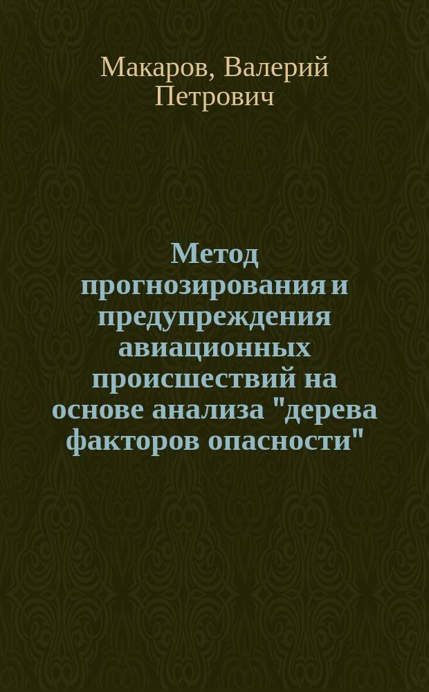 Метод прогнозирования и предупреждения авиационных происшествий на основе анализа "дерева факторов опасности" : автореф. на соиск. уч. степ. к. т. н. : специальность 05.22.14 <Эксплуатация воздушного транспорта>