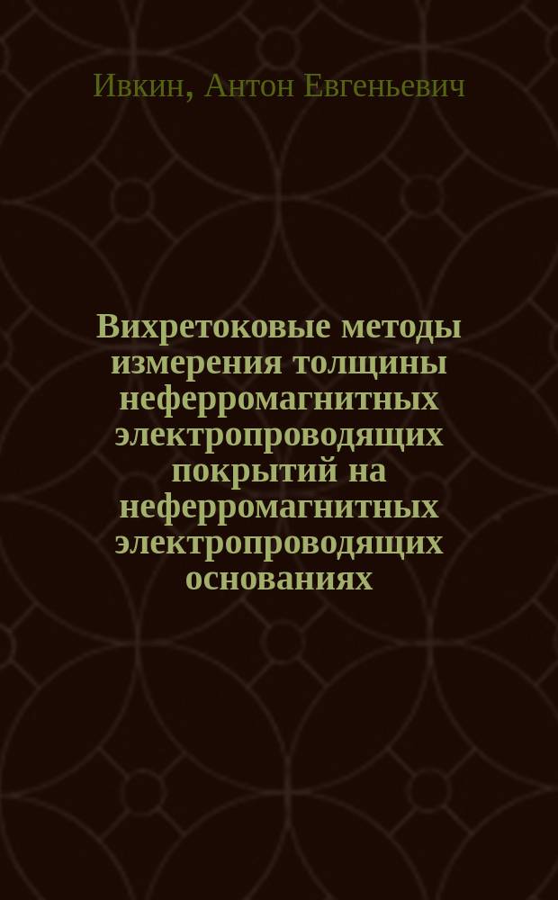 Вихретоковые методы измерения толщины неферромагнитных электропроводящих покрытий на неферромагнитных электропроводящих основаниях : автореф. дис. на соиск. учен. степ. к.т.н. : специальность 05.11.13 <Приборы и методы контроля природной среды, веществ, материалов и изделий>