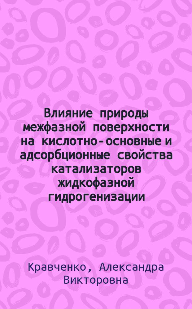 Влияние природы межфазной поверхности на кислотно-основные и адсорбционные свойства катализаторов жидкофазной гидрогенизации : автореф. на соиск. уч. степ. к. х. м. : специальность 02.00.04 <Физическая химия>