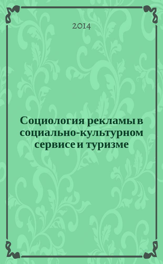 Социология рекламы в социально-культурном сервисе и туризме : учебное пособие : для студентов высших учебных заведений, обучающихся по специальности "Социально-культурный сервис и туризм" : соответствует Федеральному государственному образовательному стандарту 3-го поколения
