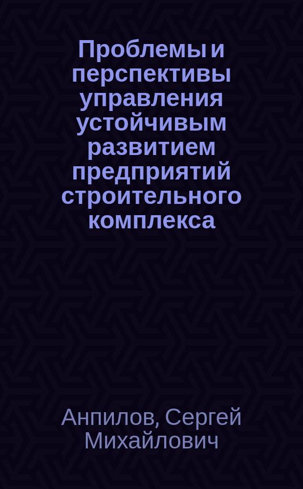 Проблемы и перспективы управления устойчивым развитием предприятий строительного комплекса
