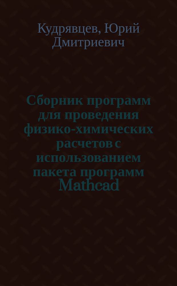 Сборник программ для проведения физико-химических расчетов с использованием пакета программ Mathcad : методическое пособие