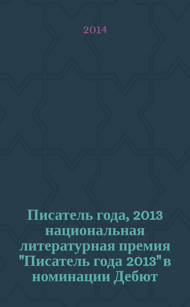 Писатель года, 2013 [национальная литературная премия "Писатель года 2013" в номинации] Дебют : [альманах конкурсных произведений специальное издание для членов Большого жюри]. Кн. 6 : [Времена не выбирают