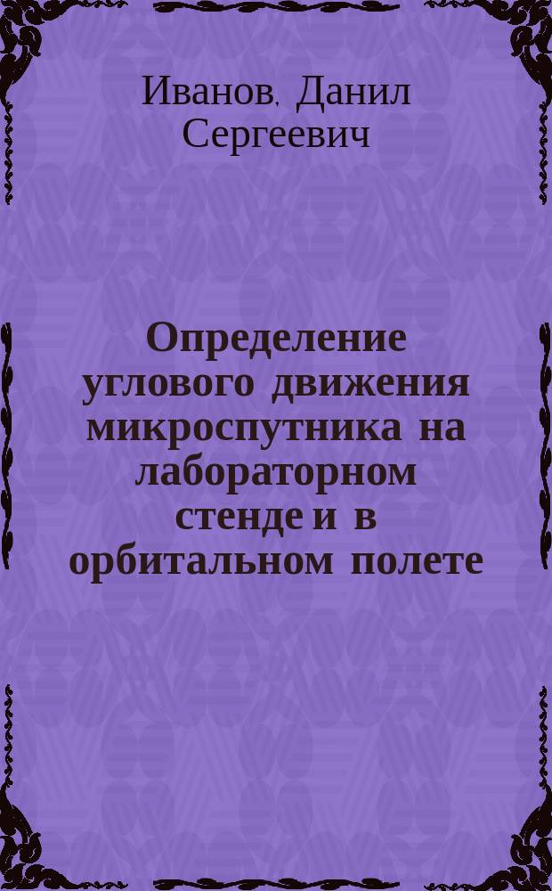 Определение углового движения микроспутника на лабораторном стенде и в орбитальном полете : автореф. дис. на соиск. уч. степ. к. ф.-м. н. : специальность 01.02.01 <Теоретическая механика>