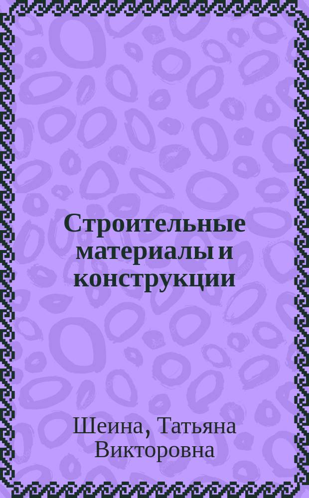 Строительные материалы и конструкции : учебное пособие : для студентов специальности 070601.65 "Дизайн среды", дисциплина "Строительные материалы и конструкции" (IV курс, II семестр)