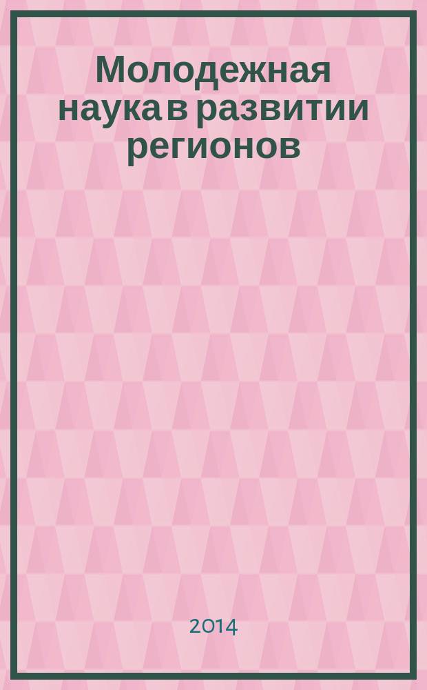 Молодежная наука в развитии регионов : материалы IV Всероссийской конференции студентов и молодых ученых, (г. Березники, 23 апреля 2014 г.)